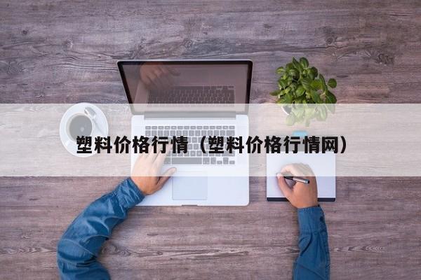 塑料价格行情（塑料价格行情网）