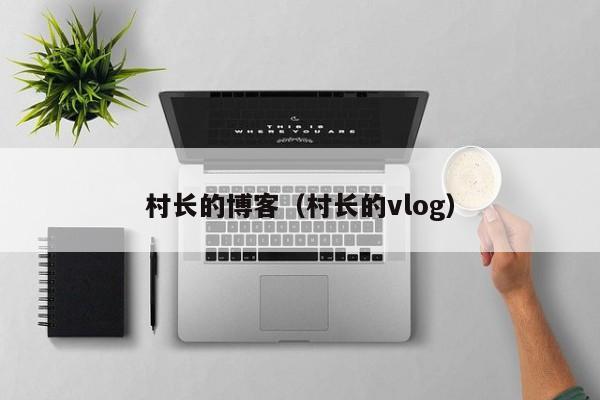 村长的博客（村长的vlog）