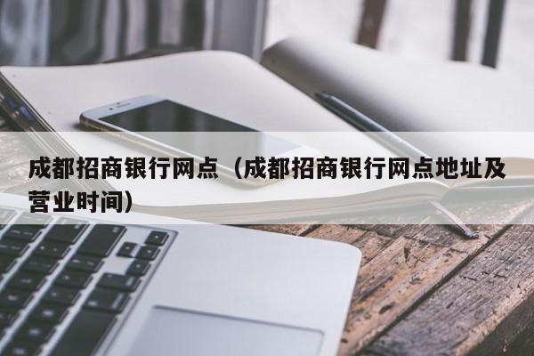 成都招商银行网点（成都招商银行网点地址及营业时间）