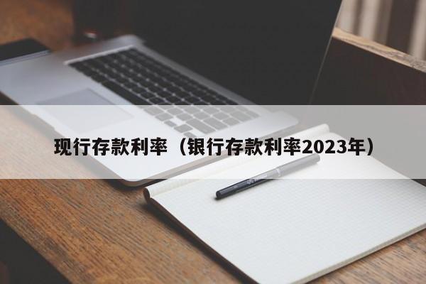 现行存款利率（银行存款利率2023年）