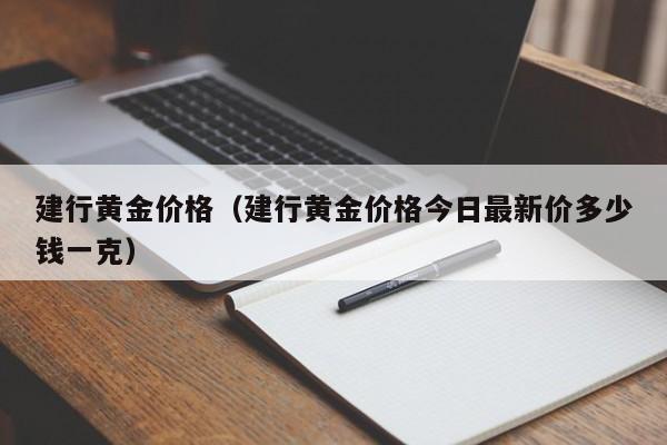 建行黄金价格（建行黄金价格今日最新价多少钱一克）