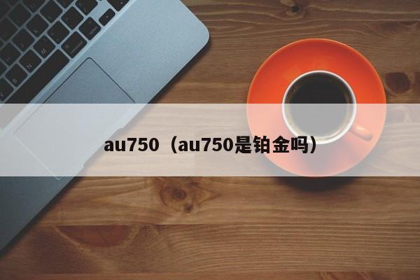 au750（au750是铂金吗）