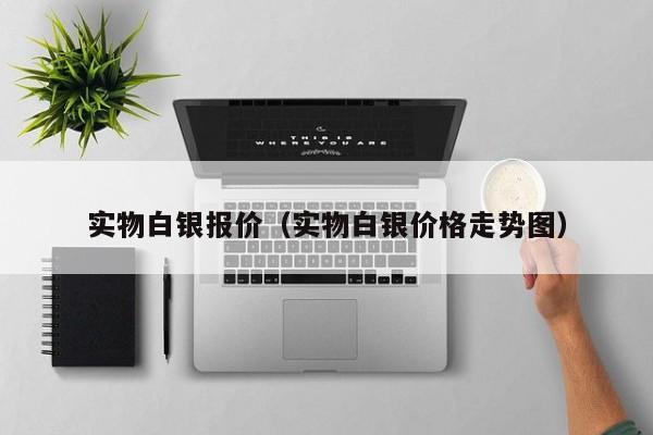 实物白银报价（实物白银价格走势图）