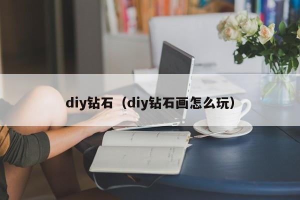 diy钻石（diy钻石画怎么玩）