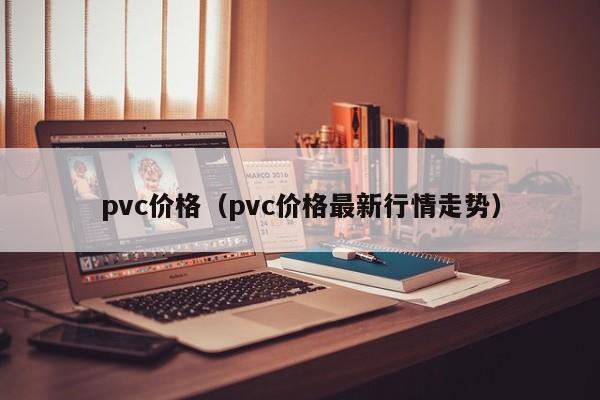 pvc价格（pvc价格最新行情走势）