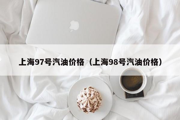 上海97号汽油价格（上海98号汽油价格）