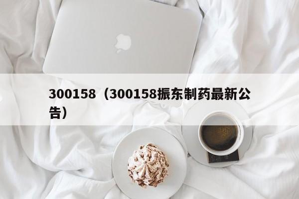 300158（300158振东制药最新公告）