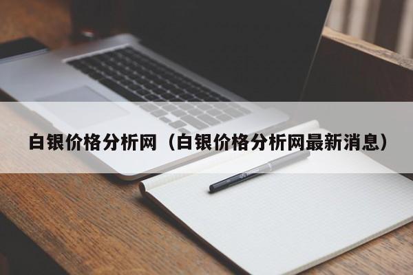 白银价格分析网（白银价格分析网最新消息）