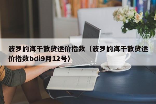 波罗的海干散货运价指数（波罗的海干散货运价指数bdi9月12号）