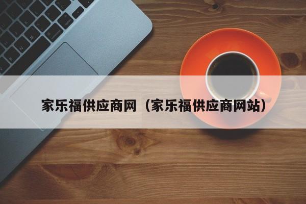 家乐福供应商网（家乐福供应商网站）