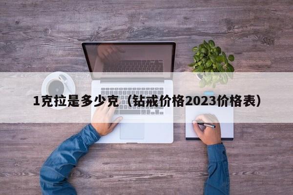 1克拉是多少克（钻戒价格2023价格表）