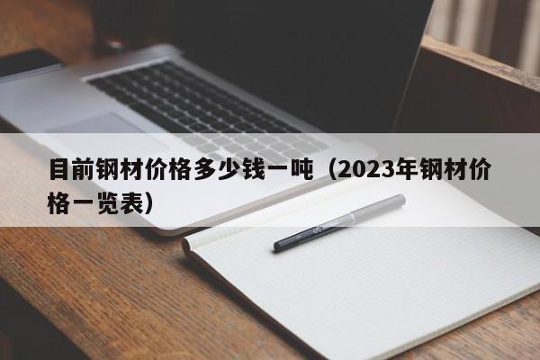 目前钢材价格多少钱一吨（2023年钢材价格一览表）