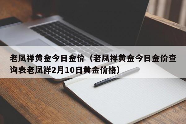 老凤祥黄金今日金价（老凤祥黄金今日金价查询表老凤祥2月10日黄金价格）