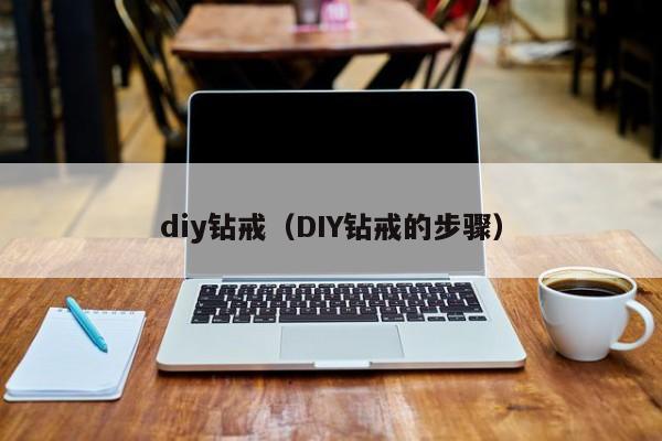 diy钻戒（DIY钻戒的步骤）