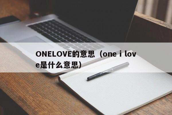 ONELOVE的意思（one i love是什么意思）