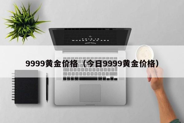 9999黄金价格（今日9999黄金价格）