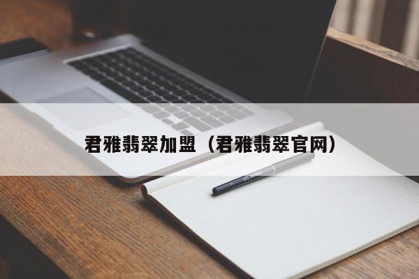 君雅翡翠加盟（君雅翡翠官网）