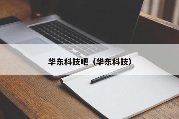 华东科技吧（华东科技）