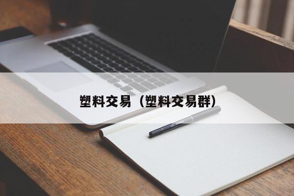 塑料交易（塑料交易群）