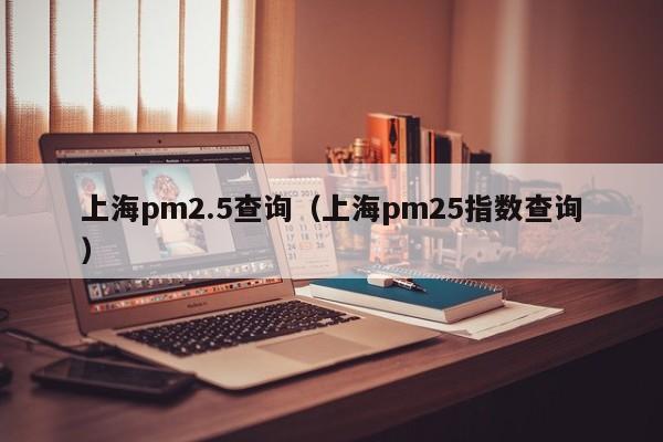 上海pm2.5查询（上海pm25指数查询）