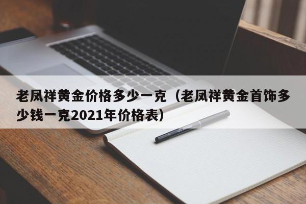 老凤祥黄金价格多少一克（老凤祥黄金首饰多少钱一克2021年价格表）