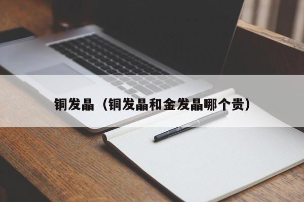 铜发晶（铜发晶和金发晶哪个贵）