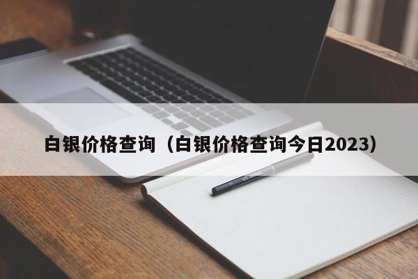 白银价格查询（白银价格查询今日2023）