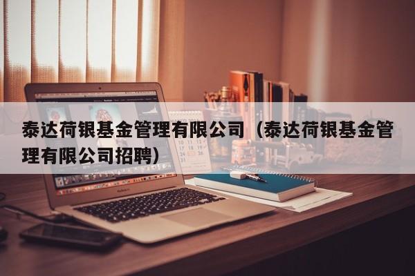 泰达荷银基金管理有限公司（泰达荷银基金管理有限公司招聘）