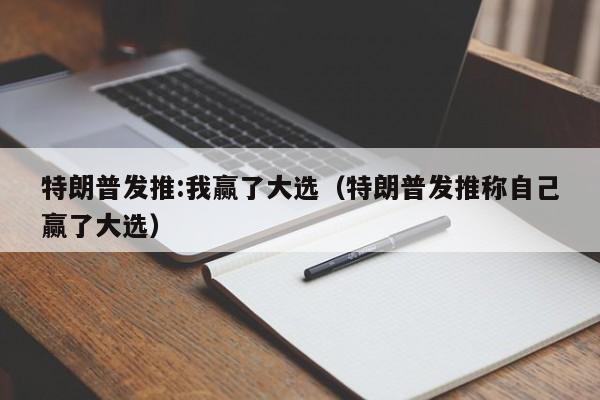 特朗普发推:我赢了大选（特朗普发推称自己赢了大选）