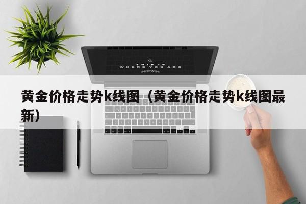 黄金价格走势k线图（黄金价格走势k线图最新）