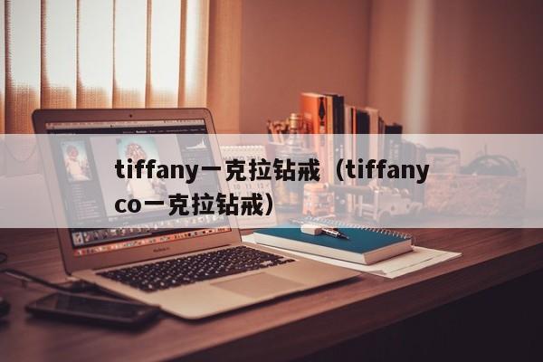 tiffany一克拉钻戒（tiffanyco一克拉钻戒）