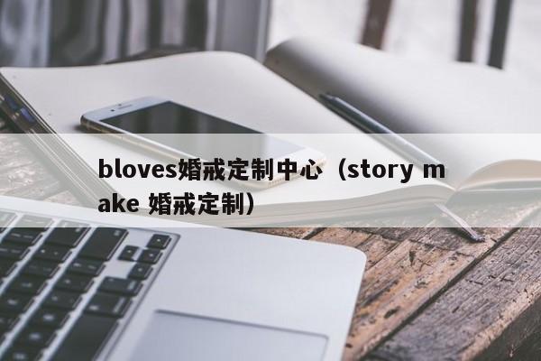 bloves婚戒定制中心（story make 婚戒定制）