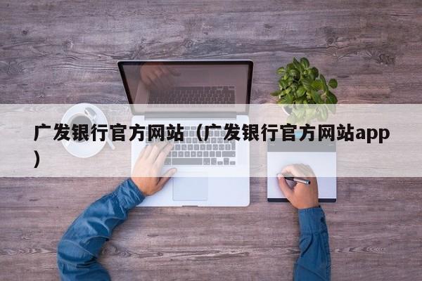 广发银行官方网站（广发银行官方网站app）