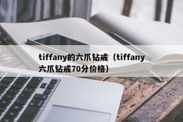 tiffany的六爪钻戒（tiffany六爪钻戒70分价格）