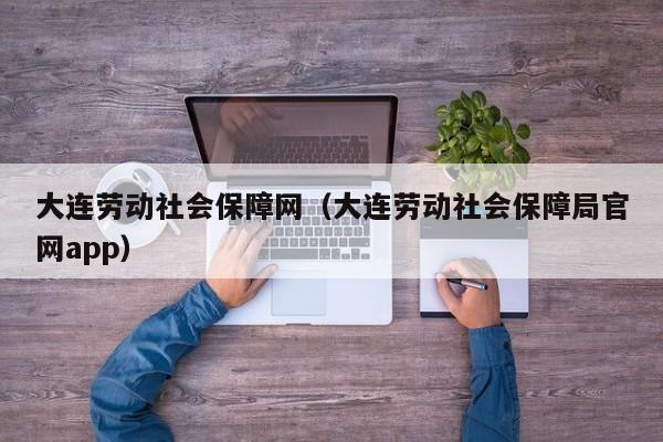 大连劳动社会保障网（大连劳动社会保障局官网app）