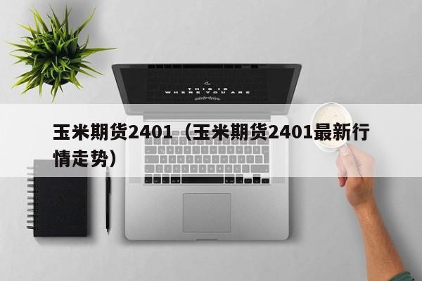 玉米期货2401（玉米期货2401最新行情走势）