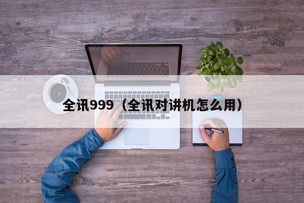 全讯999（全讯对讲机怎么用）