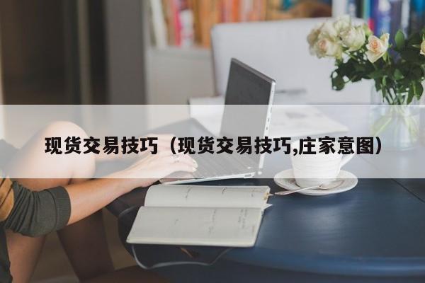 现货交易技巧（现货交易技巧,庄家意图）