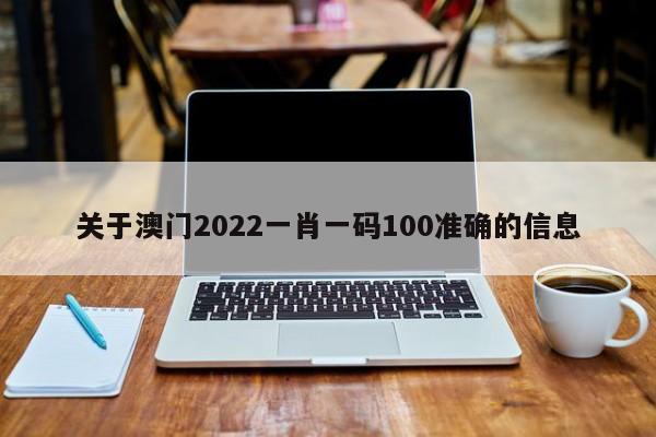 关于澳门2022一肖一码100准确的信息