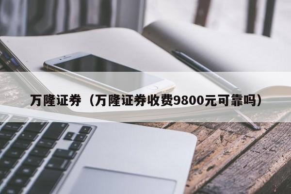 万隆证券（万隆证券收费9800元可靠吗）