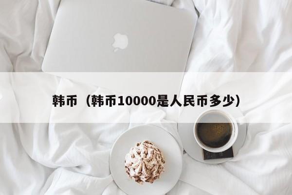 韩币（韩币10000是人民币多少）