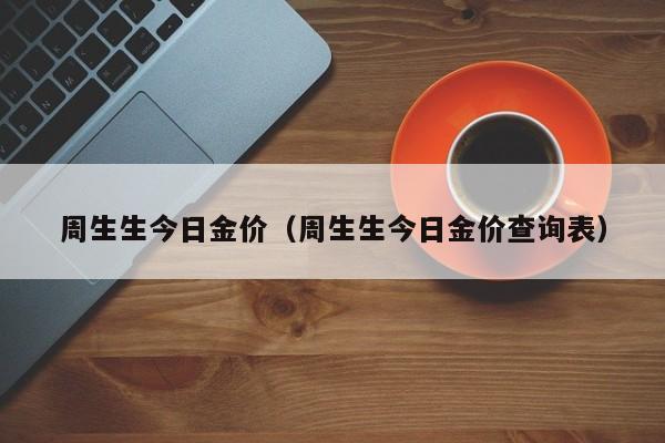 周生生今日金价（周生生今日金价查询表）