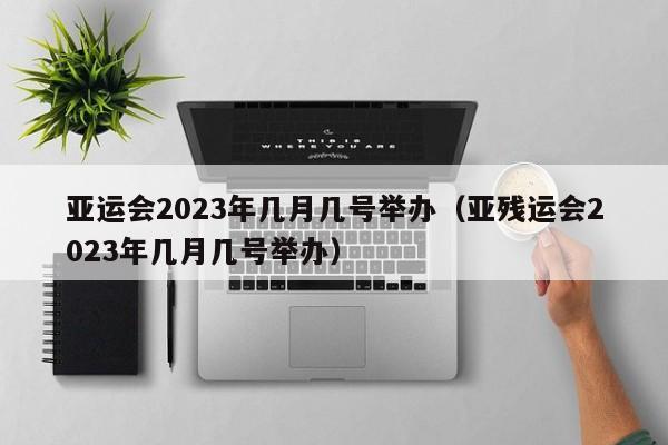 亚运会2023年几月几号举办（亚残运会2023年几月几号举办）