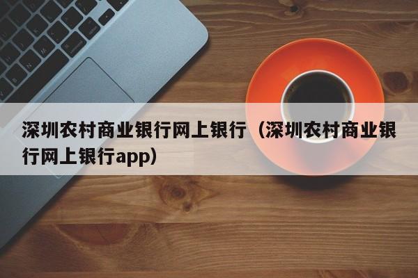 深圳农村商业银行网上银行（深圳农村商业银行网上银行app）