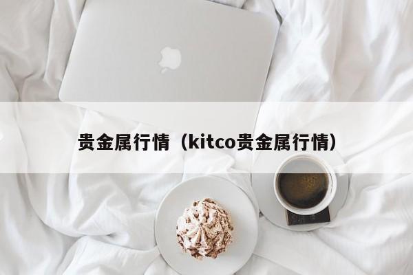 贵金属行情（kitco贵金属行情）