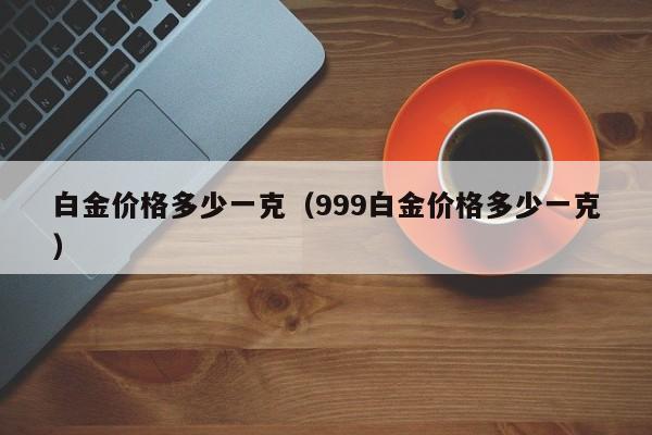 白金价格多少一克（999白金价格多少一克）