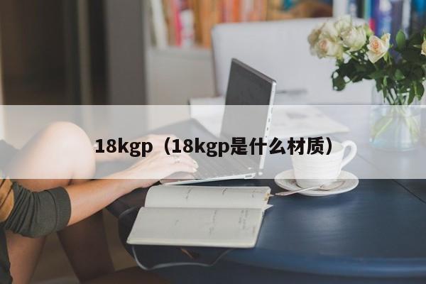 18kgp（18kgp是什么材质）