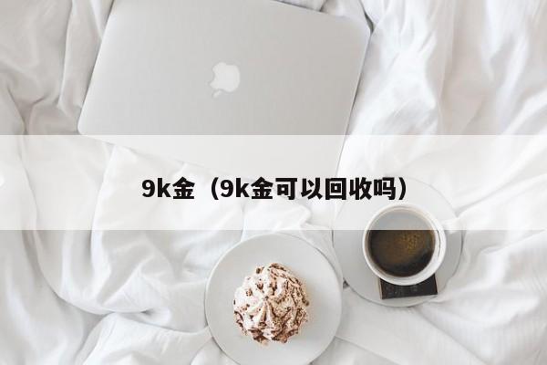 9k金（9k金可以回收吗）