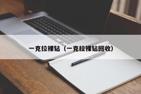 一克拉裸钻（一克拉裸钻回收）