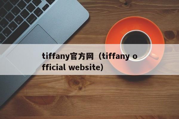 tiffany官方网（tiffany official website）